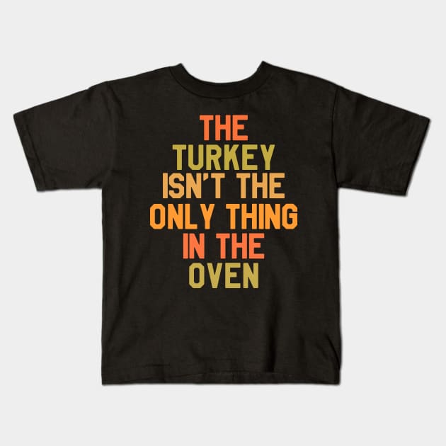 The Turkey Isn't The Only Thing In The Oven - Thanksgiving Day Kids T-Shirt by kdpdesigns